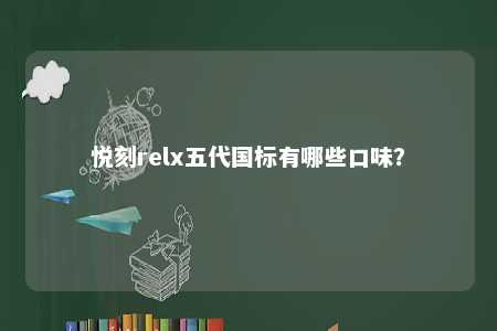 悦刻relx五代国标有哪些口味	？ 